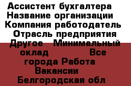 Ассистент бухгалтера › Название организации ­ Компания-работодатель › Отрасль предприятия ­ Другое › Минимальный оклад ­ 17 000 - Все города Работа » Вакансии   . Белгородская обл.